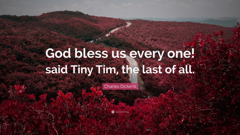 Charles Dickens Quote: “God bless us every one! said Tiny Tim, the last of all.”