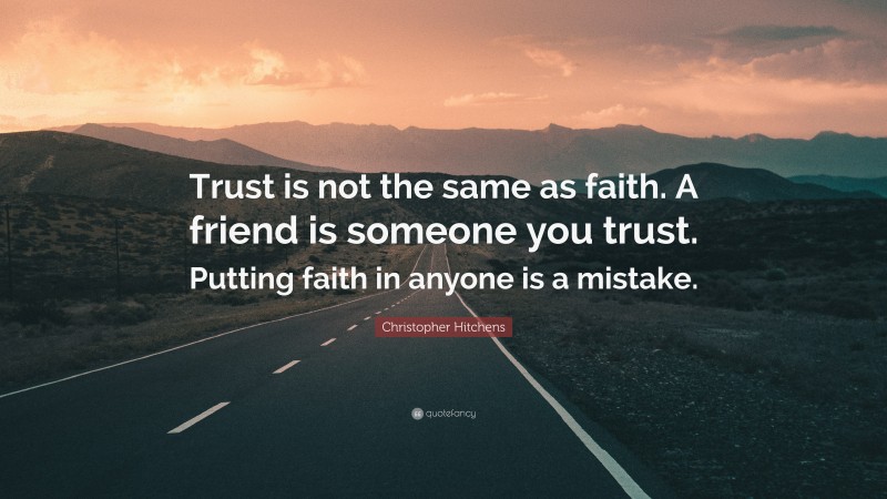 Christopher Hitchens Quote: “Trust is not the same as faith. A friend is someone you trust. Putting faith in anyone is a mistake.”