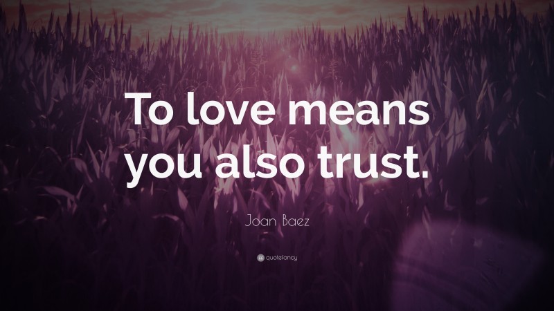 Joan Baez Quote: “To love means you also trust.”