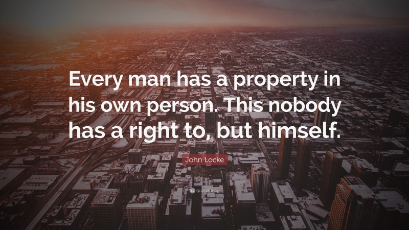 John Locke Quote: “Every man has a property in his own person. This nobody has a right to, but himself.”