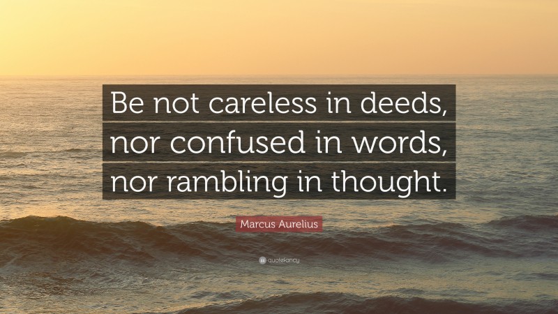 Marcus Aurelius Quote: “Be not careless in deeds, nor confused in words, nor rambling in thought.”