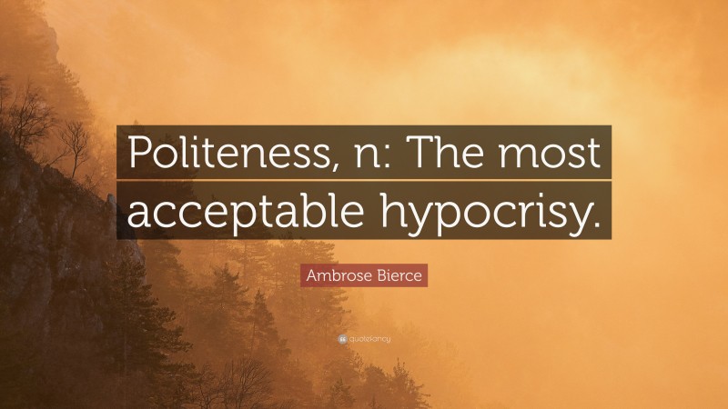 Ambrose Bierce Quote: “Politeness, n: The most acceptable hypocrisy.”