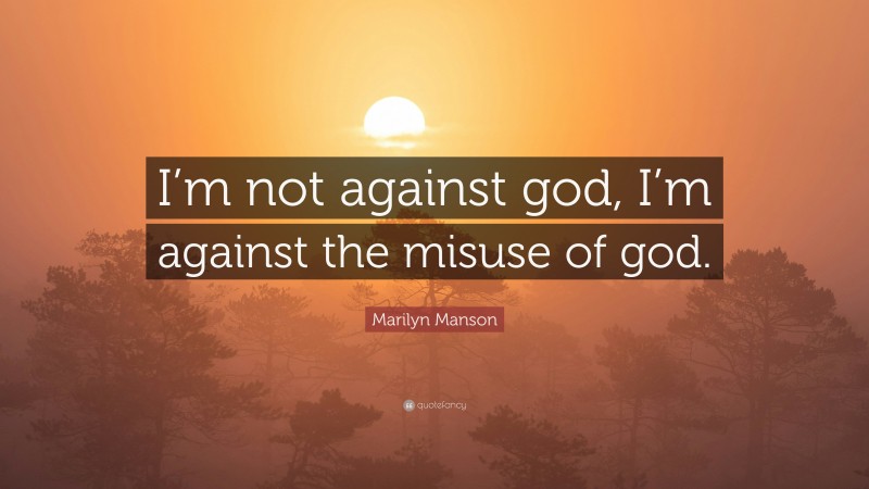 Marilyn Manson Quote: “I’m not against god, I’m against the misuse of god.”