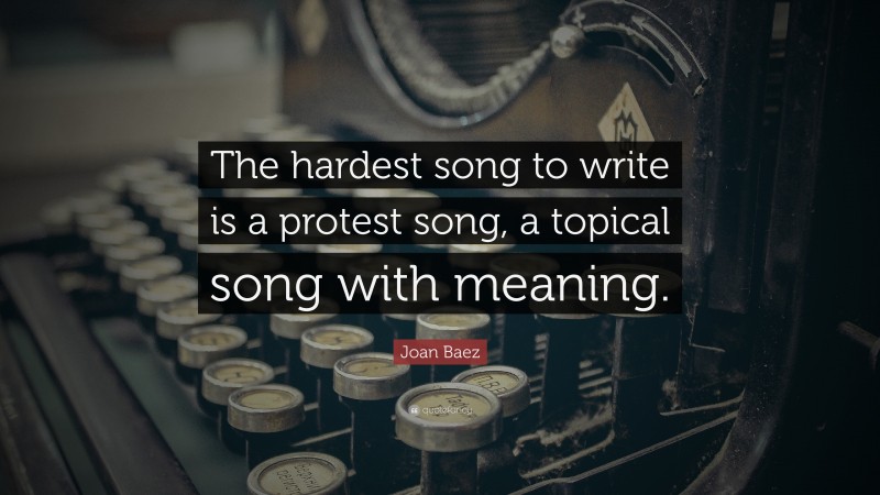 Joan Baez Quote: “The hardest song to write is a protest song, a topical song with meaning.”