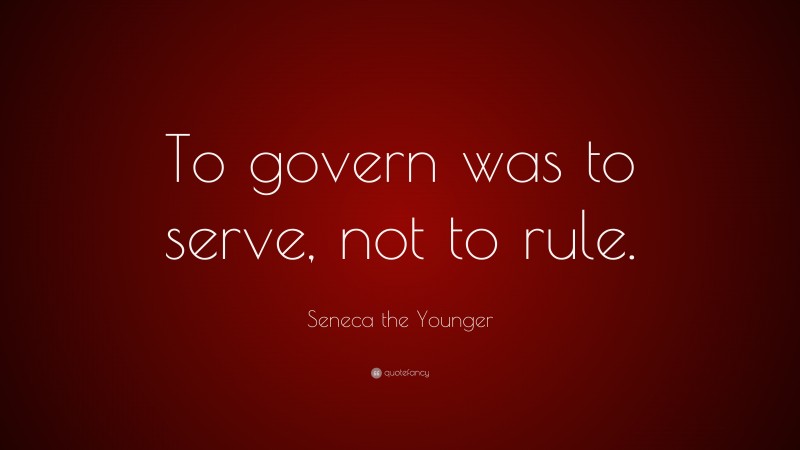 Seneca the Younger Quote: “To govern was to serve, not to rule.”