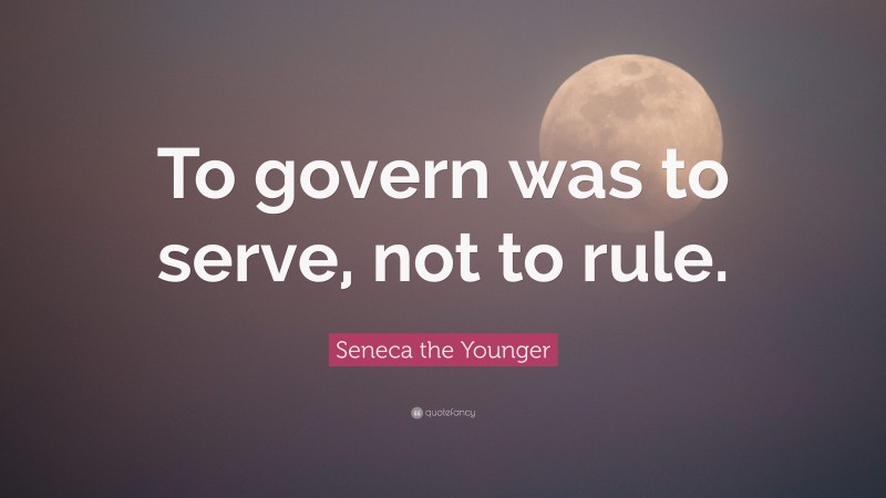 Seneca the Younger Quote: “To govern was to serve, not to rule.”