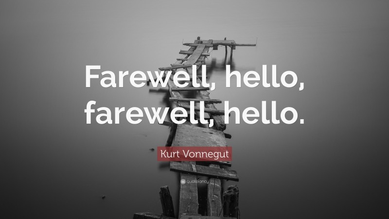 Kurt Vonnegut Quote: “Farewell, hello, farewell, hello.”
