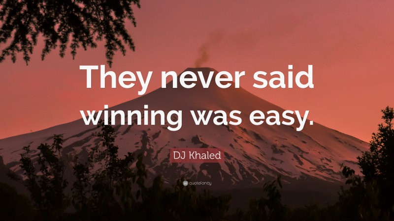 DJ Khaled Quote: “They never said winning was easy.”