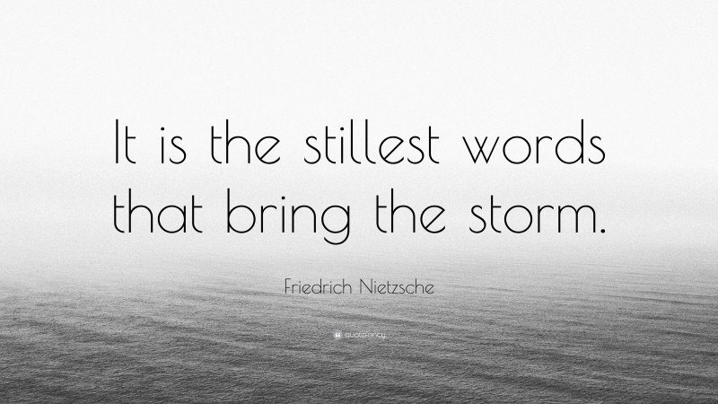 Friedrich Nietzsche Quote: “It is the stillest words that bring the storm.”