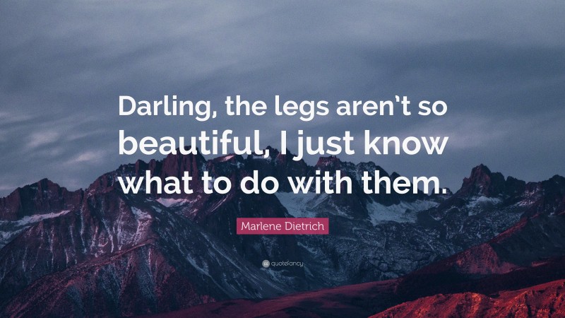 Marlene Dietrich Quote: “Darling, the legs aren’t so beautiful, I just know what to do with them.”