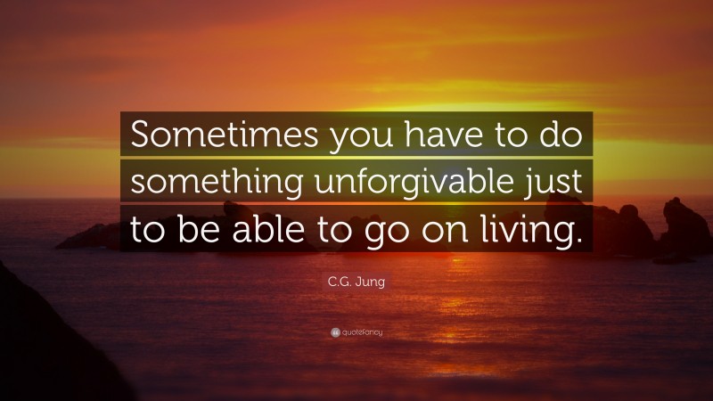 C.G. Jung Quote: “Sometimes you have to do something unforgivable just to be able to go on living.”