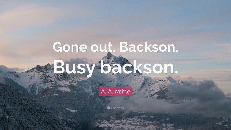 A. A. Milne Quote: “Gone out. Backson. Busy backson.”