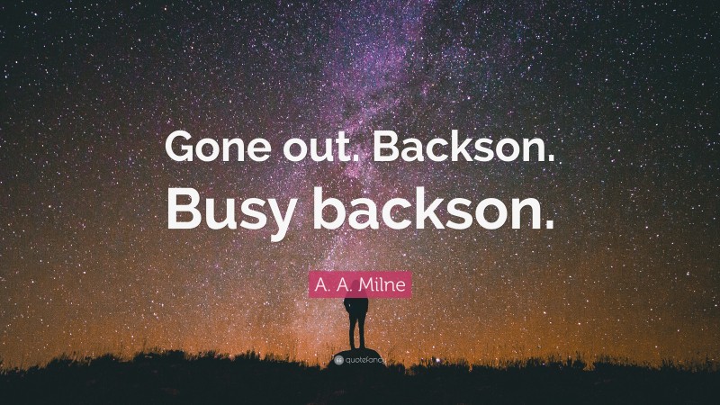 A. A. Milne Quote: “Gone out. Backson. Busy backson.”