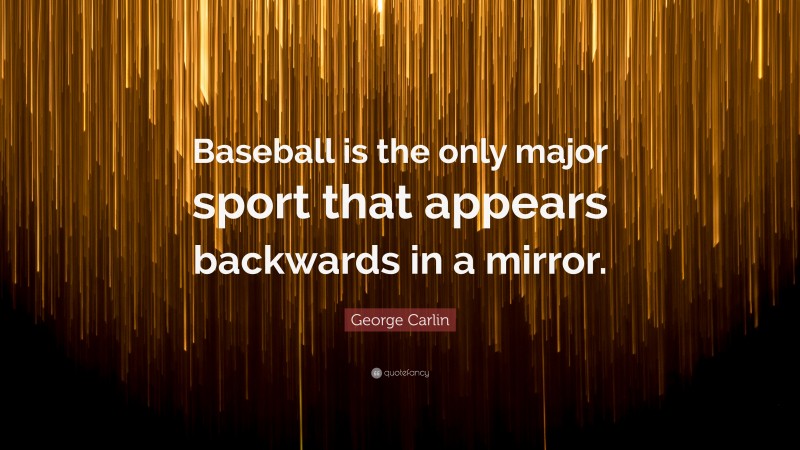 George Carlin Quote: “Baseball is the only major sport that appears backwards in a mirror.”