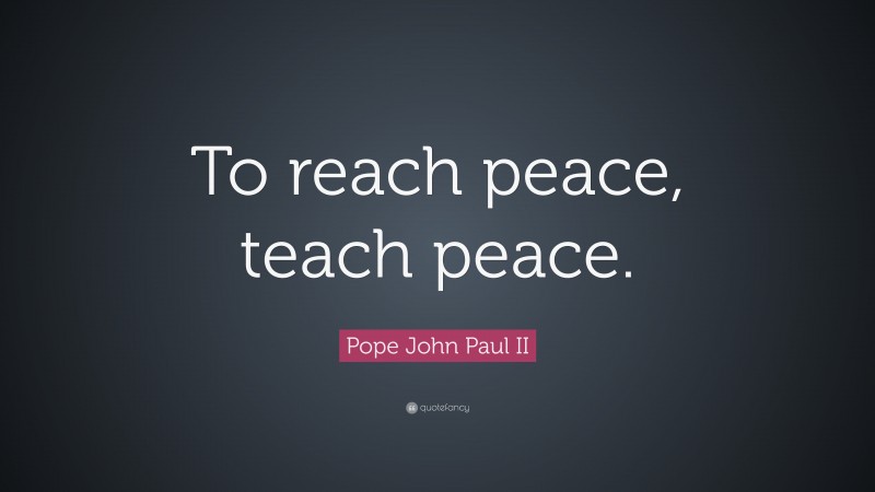 Pope John Paul II Quote: “To reach peace, teach peace.”
