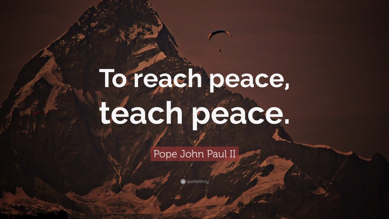 Pope John Paul II Quote: “To reach peace, teach peace.”