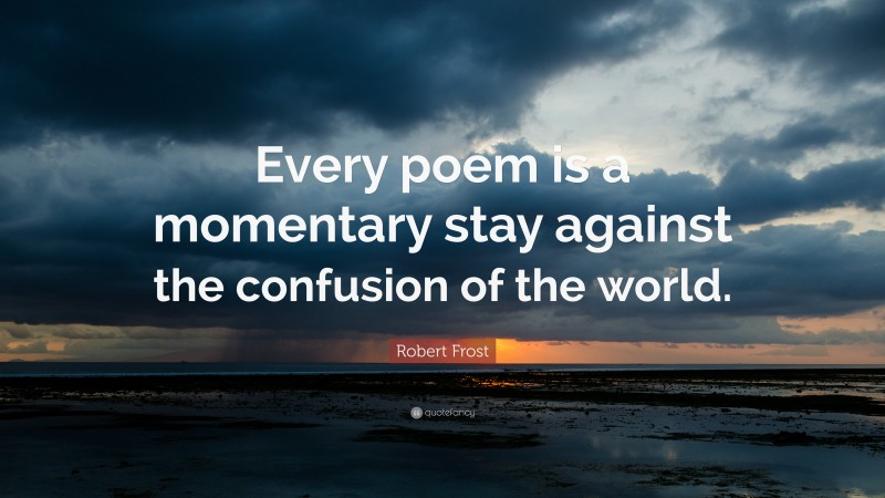 Robert Frost Quote: “Every poem is a momentary stay against the confusion of the world.”