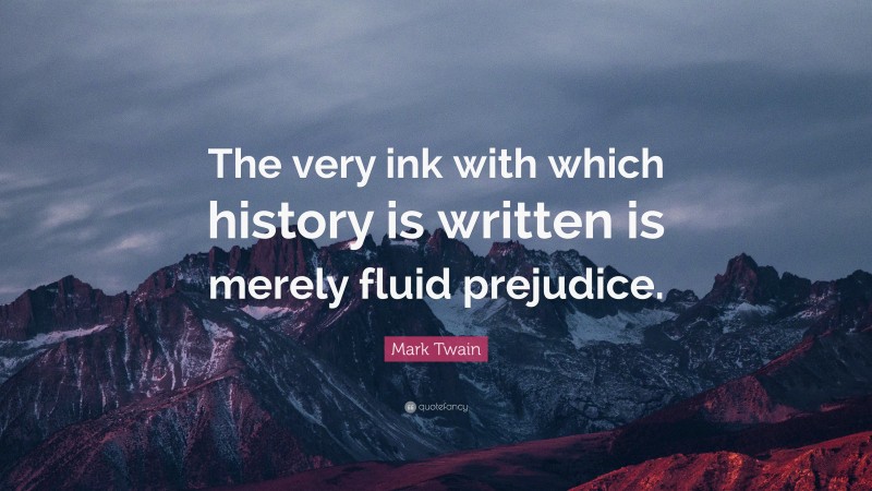 Mark Twain Quote: “The very ink with which history is written is merely fluid prejudice.”
