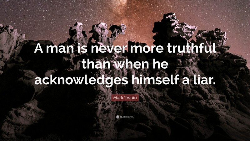 Mark Twain Quote: “A man is never more truthful than when he acknowledges himself a liar.”
