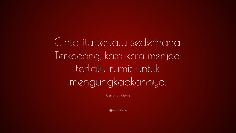 Sefryana Khairil Quote: “Cinta itu terlalu sederhana. Terkadang, kata-kata menjadi terlalu rumit untuk mengungkapkannya.”