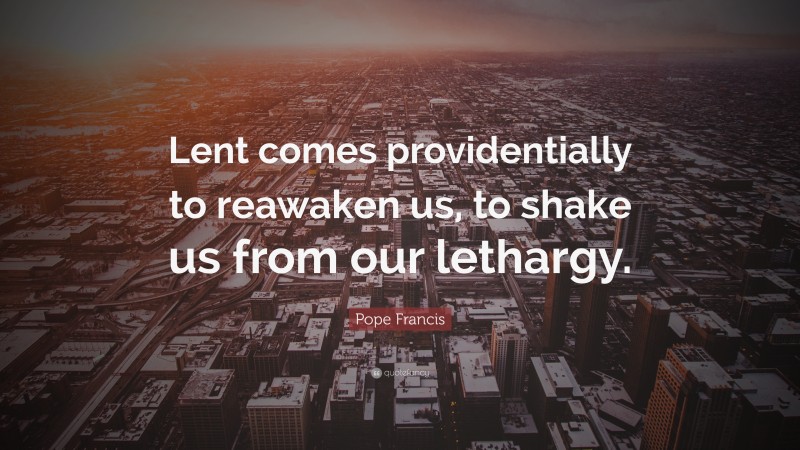 Pope Francis Quote: “Lent comes providentially to reawaken us, to shake us from our lethargy.”