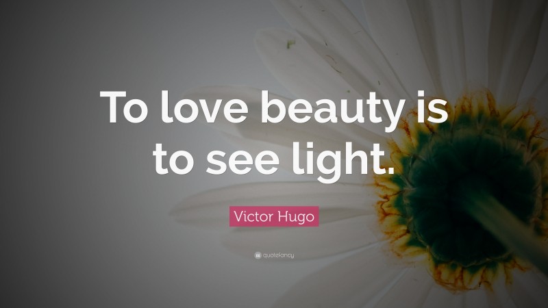 Victor Hugo Quote: “To love beauty is to see light.”
