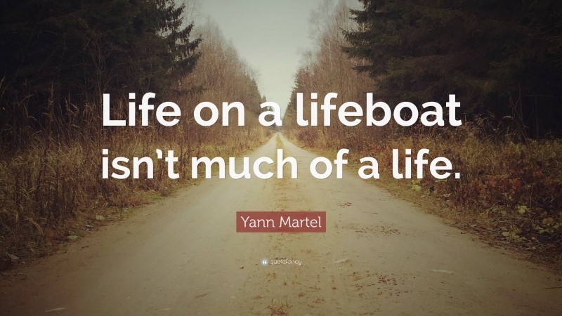 Yann Martel Quote: “Life on a lifeboat isn’t much of a life.”