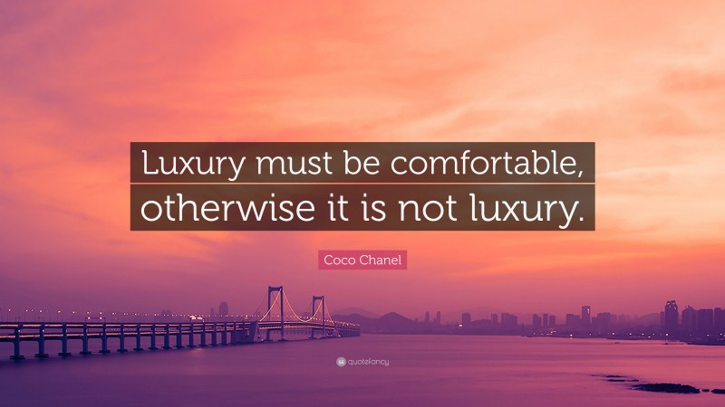 Coco Chanel Quote: “Luxury must be comfortable, otherwise it is not luxury.”