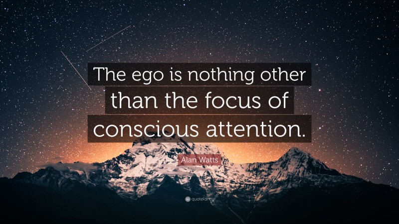 Alan Watts Quote: “The ego is nothing other than the focus of conscious attention.”