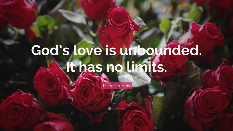 Pope Francis Quote: “God’s love is unbounded. It has no limits.”