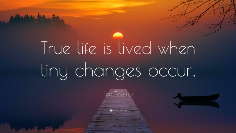 Leo Tolstoy Quote: “True life is lived when tiny changes occur.”