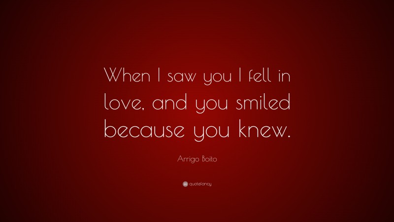 Arrigo Boito Quote: “When I saw you I fell in love, and you smiled because you knew.”