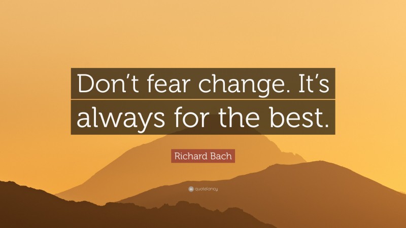 Richard Bach Quote: “Don’t fear change. It’s always for the best.”