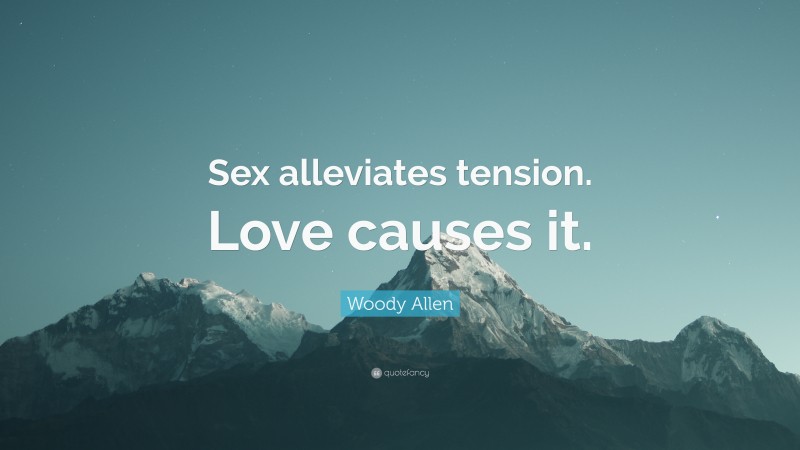 Woody Allen Quote: “Sex alleviates tension. Love causes it.”