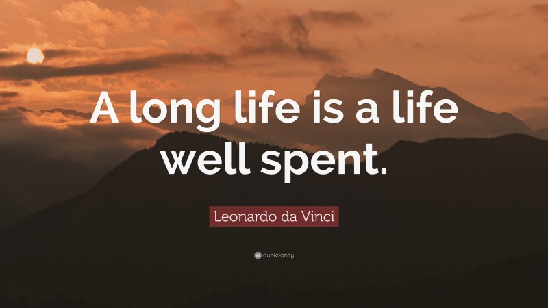 Leonardo da Vinci Quote: “A long life is a life well spent.”