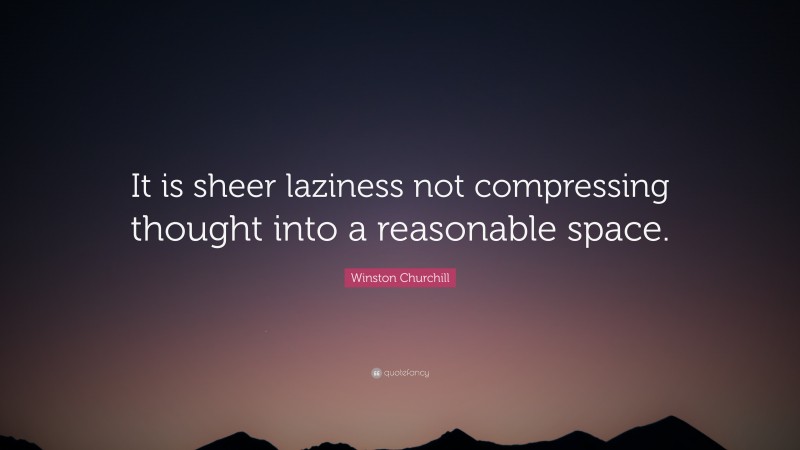 Winston Churchill Quote: “It is sheer laziness not compressing thought into a reasonable space.”