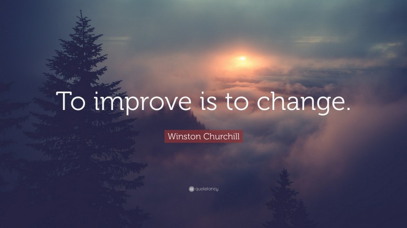 Winston Churchill Quote: “To improve is to change.”