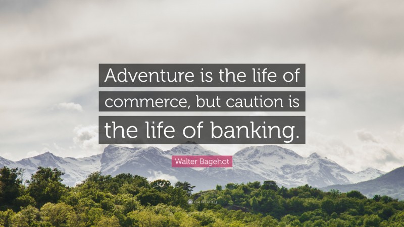 Walter Bagehot Quote: “Adventure is the life of commerce, but caution is the life of banking.”