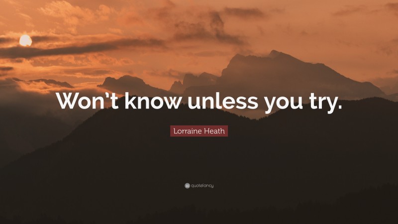Lorraine Heath Quote: “Won’t know unless you try.”