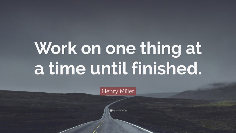 Henry Miller Quote: “Work on one thing at a time until finished.”