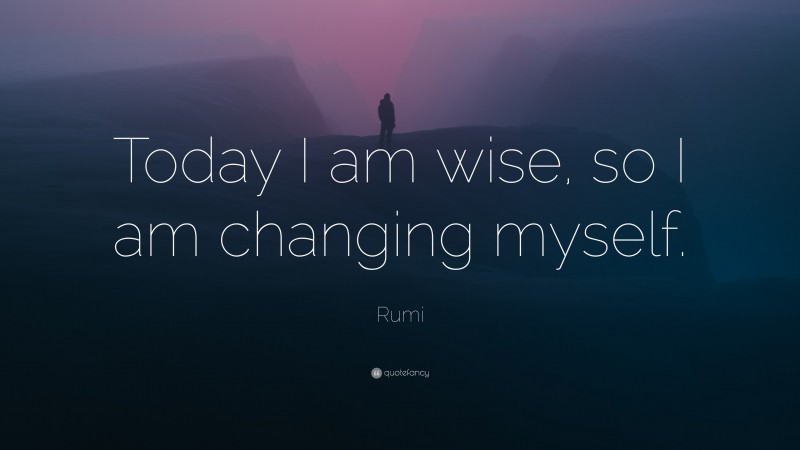 Rumi Quote: “Today I am wise, so I am changing myself.”