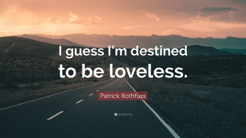 Patrick Rothfuss Quote: “I guess I’m destined to be loveless.”