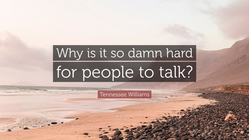 Tennessee Williams Quote: “Why is it so damn hard for people to talk?”