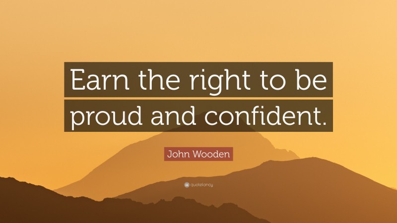 John Wooden Quote: “Earn the right to be proud and confident.”