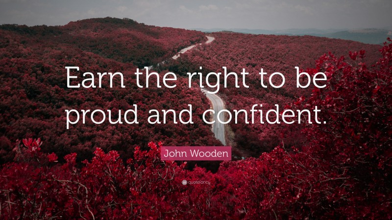 John Wooden Quote: “Earn the right to be proud and confident.”