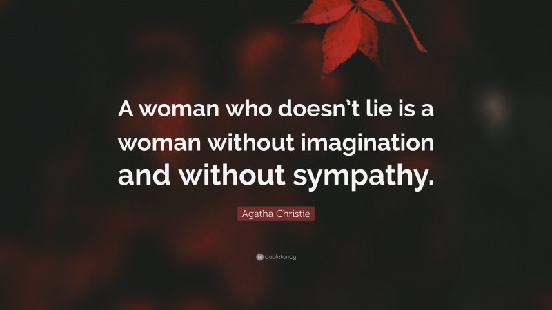 Agatha Christie Quote: “A woman who doesn’t lie is a woman without imagination and without sympathy.”