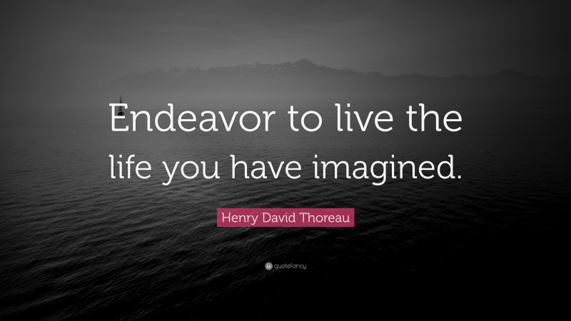 Henry David Thoreau Quote: “Endeavor to live the life you have imagined.”