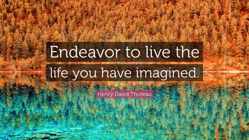 Henry David Thoreau Quote: “Endeavor to live the life you have imagined.”