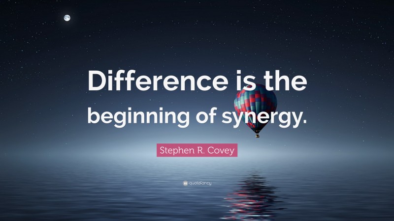 Stephen R. Covey Quote: “Difference is the beginning of synergy.”