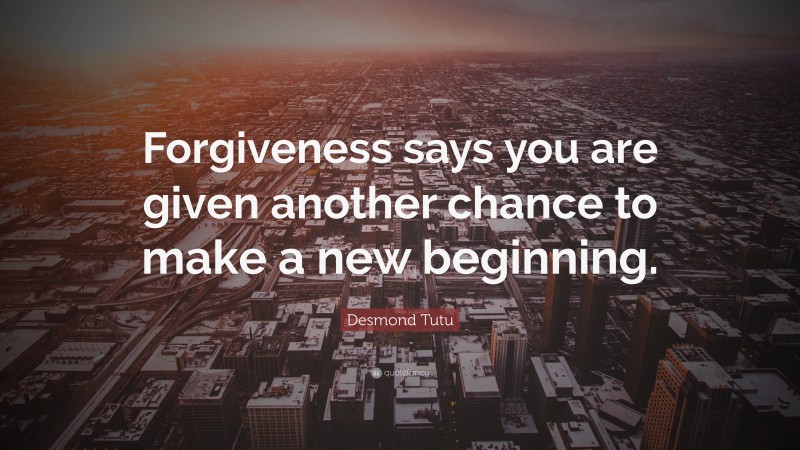 Desmond Tutu Quote: “Forgiveness says you are given another chance to make a new beginning.”